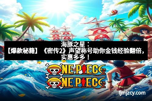 海豚之星：【爆款秘籍】《密传2》声望称号助你金钱经验翻倍，实惠多多！